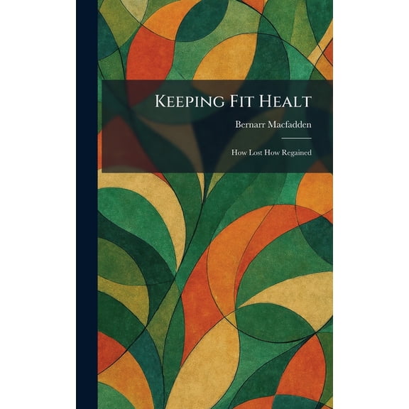 Keeping Fit Healt: How Lost How Regained, (Hardcover)