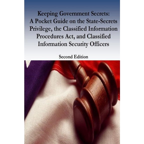 Keeping Government Secrets: A Pocket Guide on the State-Secrets Privilege, the Classified Information Procedures Act, and Classified Information Security Officers (Paperback)