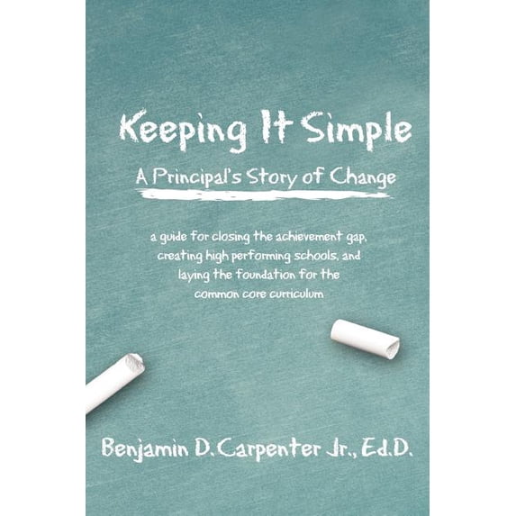 Keeping It Simple: A Principal's Story of Change: A Guide for Closing the Achievement Gap, Creating High Performing Scho, (Paperback)
