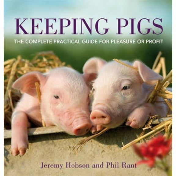 Keeping Pigs: The Complete Practical Guide for Pleasure or Profit, (Paperback)