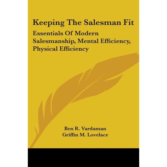 Keeping The Salesman Fit : Essentials Of Modern Salesmanship, Mental Efficiency, Physical Efficiency (Paperback)