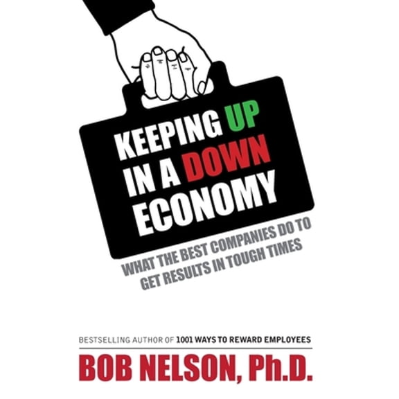 Keeping Up in a Down Economy: What the Best Companies do to Get Results in Tough Times (Paperback) by Bob Nelson
