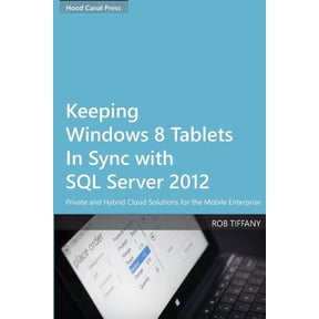 Keeping Windows 8 Tablets in Sync with SQL Server 2012: Private and Hybrid Cloud Solutions for the Mobile Enterprise Paperback