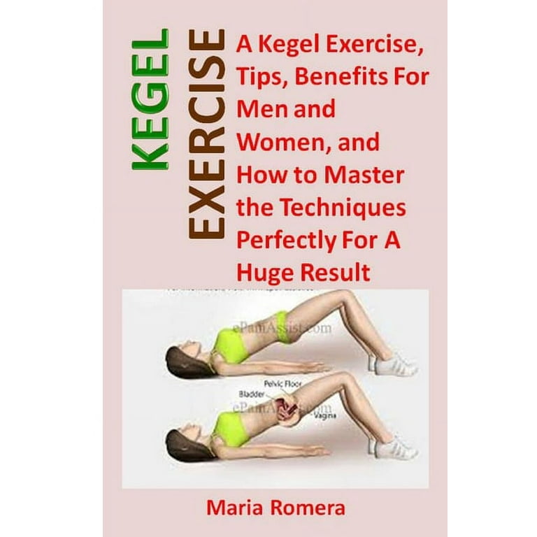 Kegel Exercise : A Kegel Exercise, Tips, Benefits For Men and Women, and  How to Master the Techniques Perfectly For A Huge Result (Paperback)