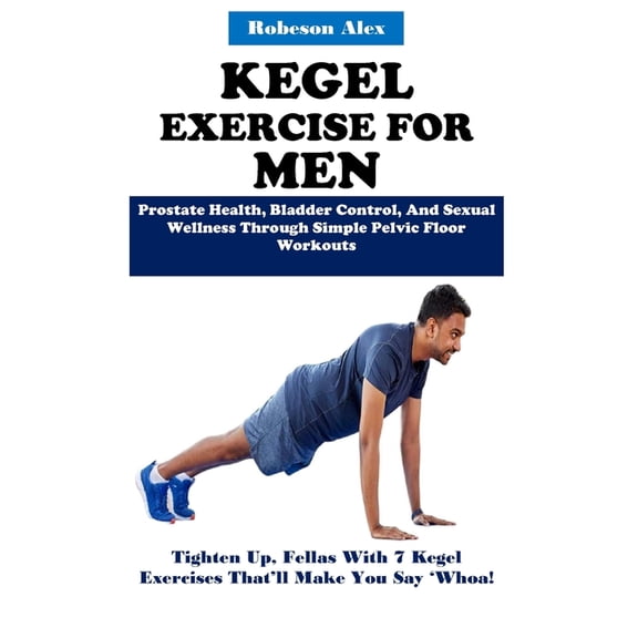 Kegel Exercise for Men: Prostate Health, Bladder Control, And Sexual Wellness Through Simple Pelvic Floor Workouts, (Paperback)