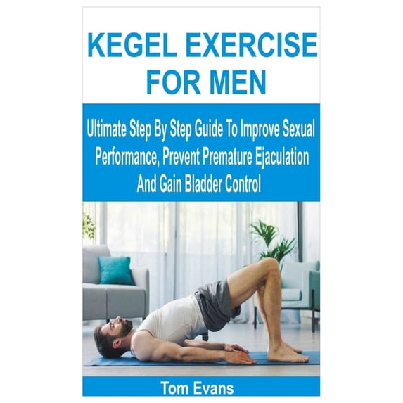 Kegel Exercise for Men: Ultimate Step By Step Guide To Improve Sexual Performance, Prevent Premature Ejaculation And Gai, (Paperback)