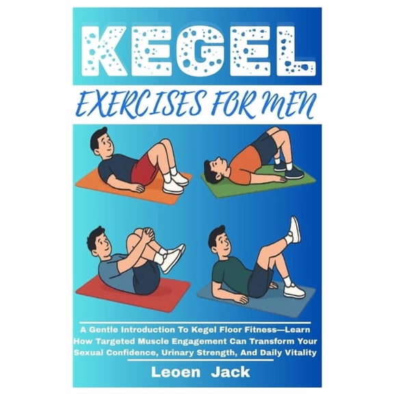 Kegel Exercises for Men: A Gentle Introduction To Kegel Floor Fitness-Learn How Targeted Muscle Engagement Can Transform, (Paperback)