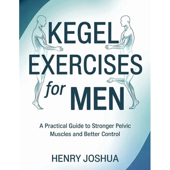 Kegel exercises for men: A Practical Guide to Stronger Pelvic Muscles and Better Control, (Paperback)
