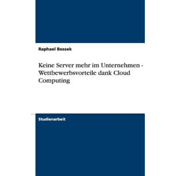 Keine Server mehr im Unternehmen - Wettbewerbsvorteile dank Cloud Computing (Paperback)