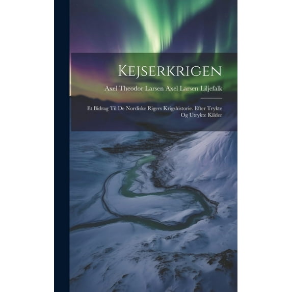 Kejserkrigen: Et Bidrag til de Nordiske Rigers Krigshistorie. Efter Trykte og Utrykte Kilder (Hardcover)