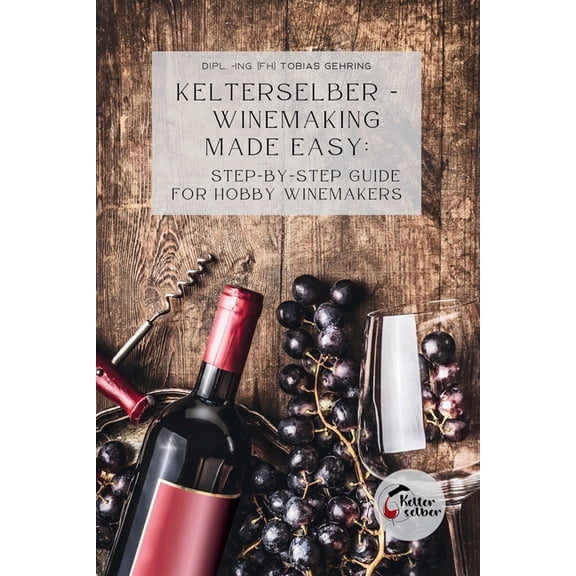 Kelterselber - Winemaking Made Easy: Step-By-Step Guide for Hobby Winemakers, (Paperback)