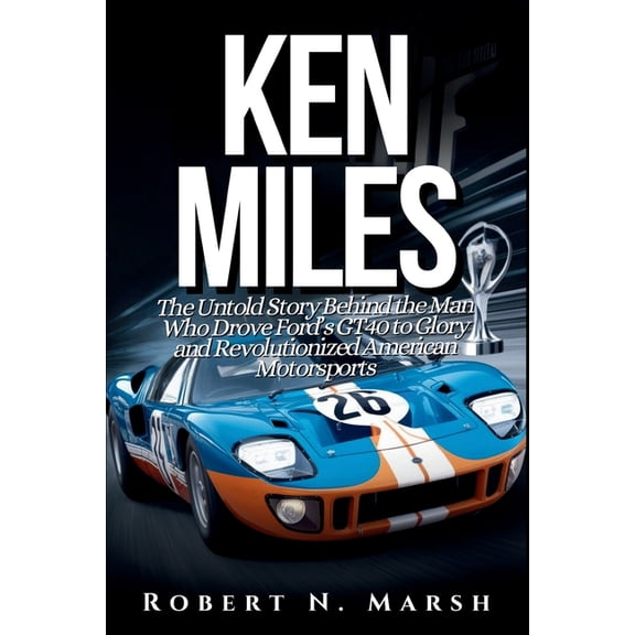Ken Miles: The Untold Story of His Unseen Contributions to Ford's Le Mans Dominance and the World of Auto Racing, (Paperback)
