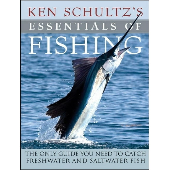 Ken Schultz's Essentials of Fishing: The Only Guide You Need to Catch Freshwater and Saltwater Fish, (Hardcover)