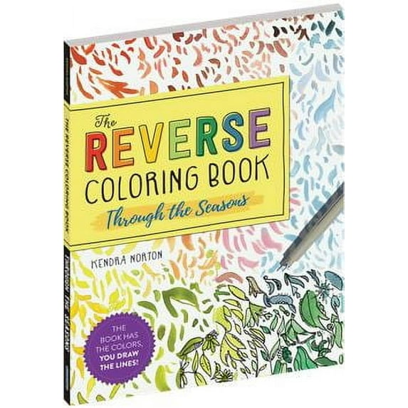 Kendra Norton: The Reverse Coloring Book(tm): Through the Seasons: The Book Has the Colors, You Make the Lines, 104 pages (Paperback)