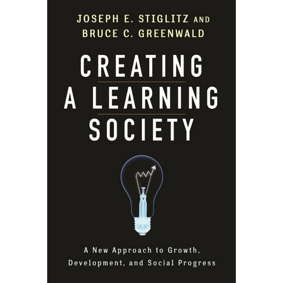Kenneth J. Arrow Lecture Creating a Learning Society: A New Approach to Growth, Development, and Social Progress, (Hardcover)