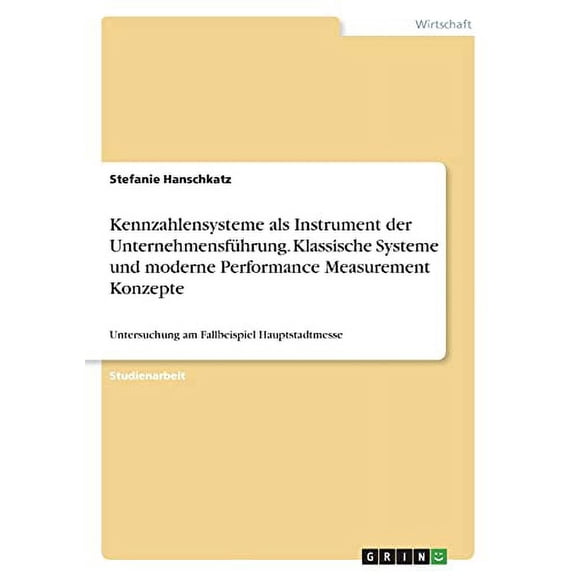 Kennzahlensysteme als Instrument der Unternehmensfhrung. Klassische Systeme und moderne Performance Measurement Konzepte: Untersuchung am Fallbeispiel Hauptstadtmesse German Edition Paperback St