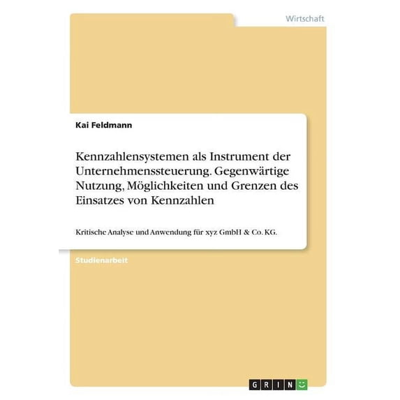 Kennzahlensystemen als Instrument der Unternehmenssteuerung. Gegenwärtige Nutzung, Möglichkeiten und Grenzen des Einsatzes von Kennzahlen : Kritische Analyse und Anwendung für xyz GmbH & Co. KG. (Paperback)