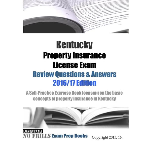 Kentucky Property Insurance License Exam Review Questions & Answers 2016/17 Edition: A Self-Practice Exercise Book focusing on the basic concepts of property insurance in Kentucky (Paperback)
