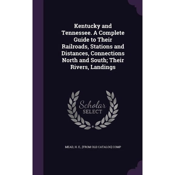 Kentucky and Tennessee. a Complete Guide to Their Railroads, Stations and Distances, Connections North and South; Their Rivers, Landings Hardcover 1354986962 9781354986967 Mead, H E [From Old Catalo