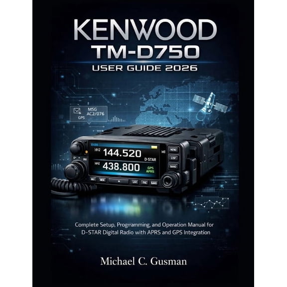 Kenwood Tm-D750 User Guide 2026: Complete Setup, Programming, and Operation Manual for D-STAR Digital Radio with APRS an, (Paperback)