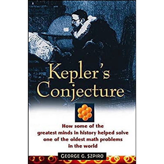 Kepler's Conjecture: How Some of the Greatest Minds in History Helped Solve One of the Oldest Math (Hardcover) by George G Szpiro