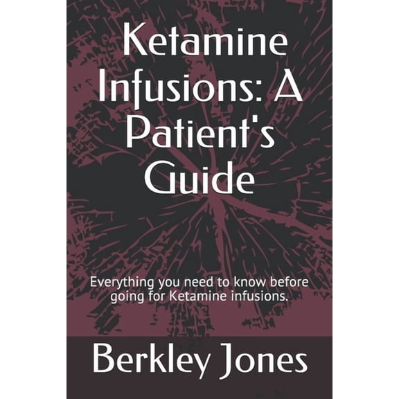 Ketamine Infusions: A Patient's Guide: Everything you need to know before going for Ketamine infusions., (Paperback)