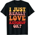 thumbnail image 1 of Ketchup Lover I Just Really Love Ketchup OK Humor T-Shirt, 1 of 3