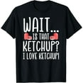 thumbnail image 1 of Ketchup Lover - Wait Is That Ketchup? I Love Ketchup T-Shirt, 1 of 3