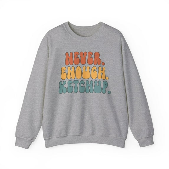 Ketchup Never Enough Sweatshirt Gifts Crew Neck Shirt Long Sleeve Unisex
