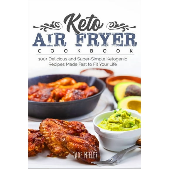 Keto Air Fryer Cookbook: 100+ Delicious and Super-Simple Ketogenic Recipes Made Fast to Fit Your Life (Paperback)