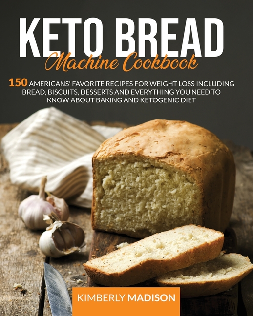 Keto Bread Machine Cookbook: 150 Americans' favorite recipes for weight loss including bread, biscuits, desserts and eve