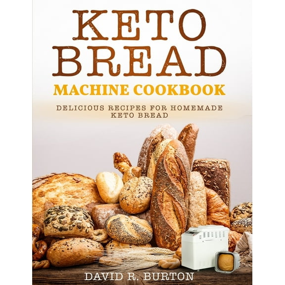 Keto Bread Machine Cookbook: Easy And Delicious Baking Recipes For Homemade Keto Bread