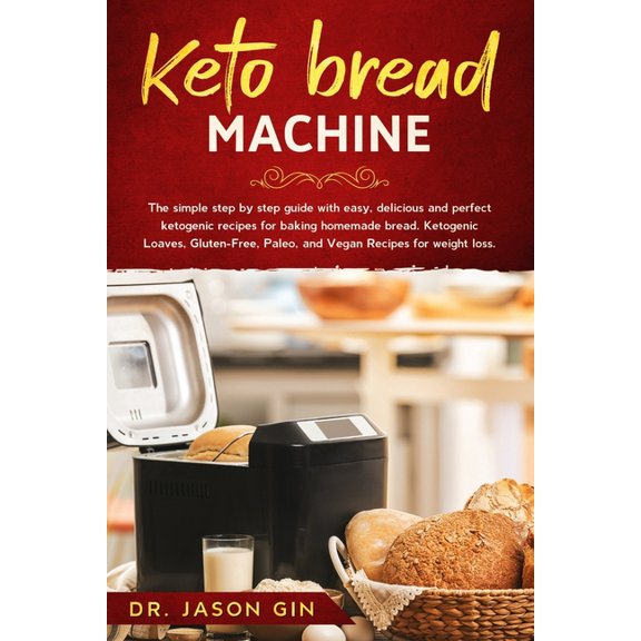 Keto Bread Machine: The simple step by step guide with easy, delicious and perfect ketogenic recipes for baking homemade, (Paperback)