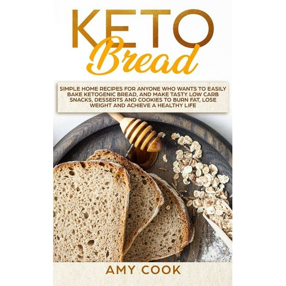 Keto Bread : Simple Home Recipes for Anyone Who Wants to Easily Bake Ketogenic Bread, and Make Tasty Low Carb Snacks, Desserts and Cookies to Burn Fat, Lose Weight and Achieve a Healthy Life (Hardcover)
