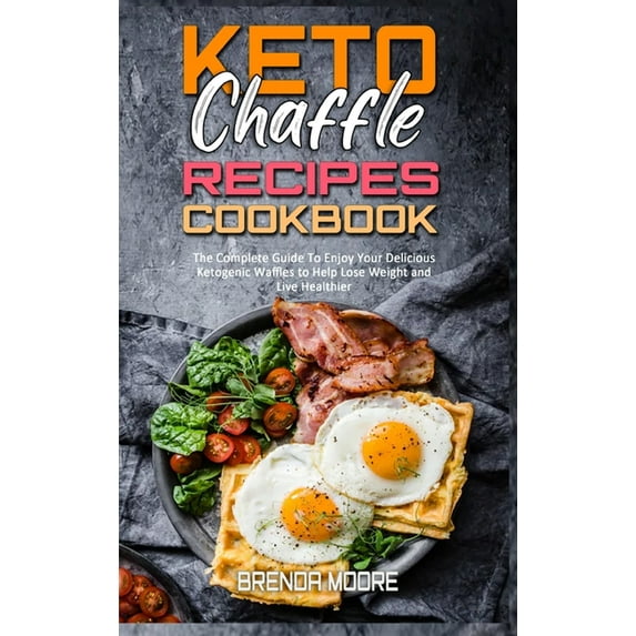 Keto Chaffle Recipes Cookbook : The Complete Guide To Enjoy Your Delicious Ketogenic Waffles to Help Lose Weight and Live Healthier (Hardcover)