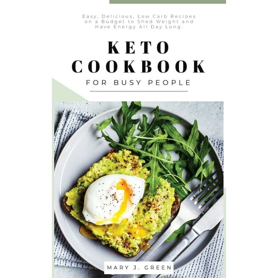 Keto Cookbook for Busy People: Easy, Delicious, Low Carb Recipes on a Budget to Shed Weight and Have Energy All Day Long