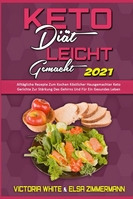 Keto-Di�t Leicht Gemacht 2021: Allt�gliche Rezepte Zum Kochen K�stlicher Hausgemachter Keto-Gerichte Zur St�rkung Des Ge