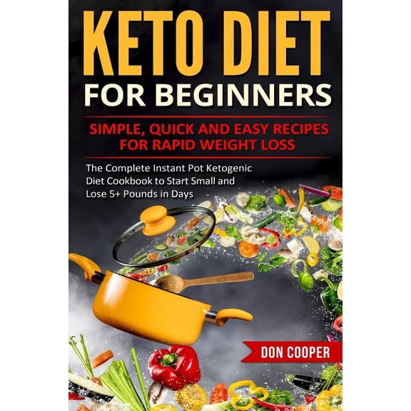 Keto Diet for Beginners: Simple, Quick and Easy Recipes for Rapid Weight Loss: The Complete Instant Pot Ketogenic Diet Cookbook to Start Small and . Eating, Low-Carb Diet, Instant Pot Re 179150311X