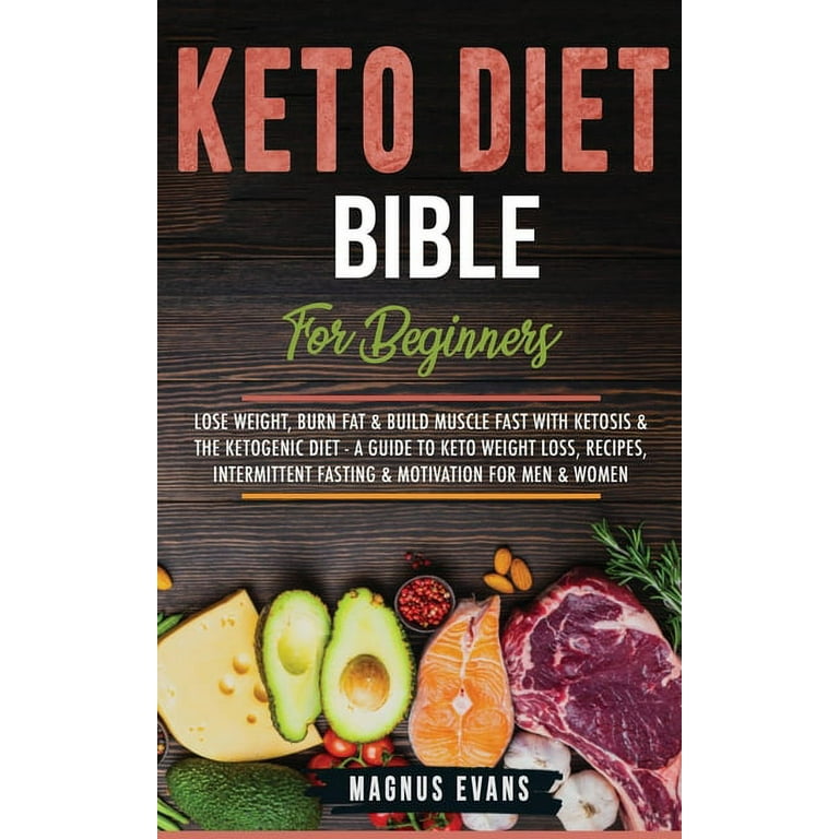 Keto Diet Bible (For Beginners) : Lose Weight, Burn Fat & Build Muscle Fast  With Ketosis & The Ketogenic Diet - A Guide To Keto Weight Loss, Recipes