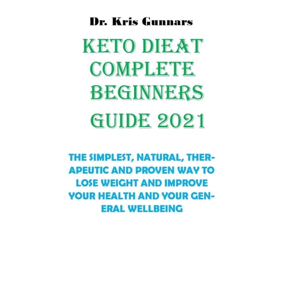 Keto Diet Complete Beginners Guide 2021 : The Simplest, Natural, Therapeutic and Proven Way to Lose Weight and Improve Your Health and Your General Wellbeing (Paperback)