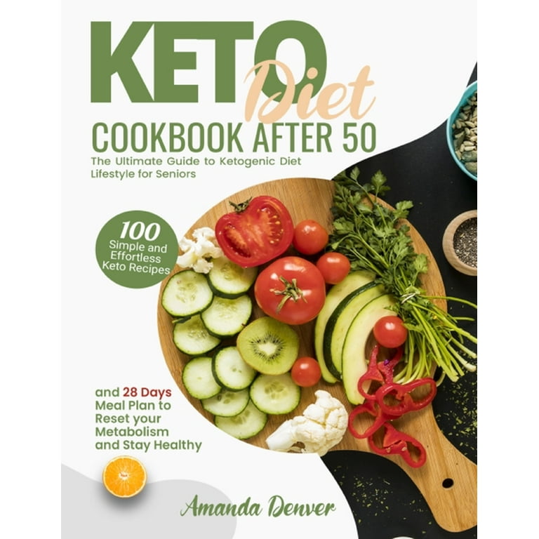 Keto Diet Cookbook After 50 : The Ultimate Guide To Ketogenic Diet  Lifestyle For Seniors. 100 Simple And Effortless Keto Recipes And 28 Days  Meal Plan To Reset Your Metabolism And Stay