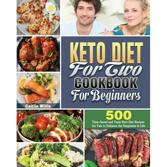 Keto Diet For Two Cookbook For Beginners: 500 Time-Saved and Tasty Keto Diet Recipes for Two to Enhance the Happiness in Life