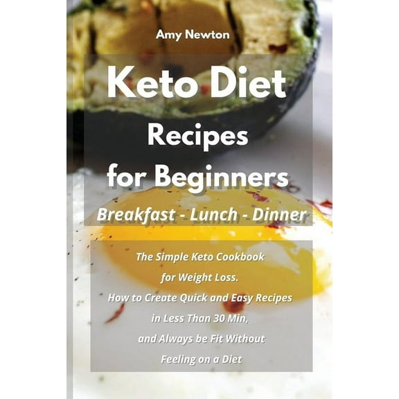 Keto Diet Recipes for Beginners Breakfast Lunch Dinner : The Simple Keto Cookbook for Weight Loss. How to Create Quick and Easy Recipes in Less Than 30 Min, and Always be Fit Without Feeling on a Diet (Paperback)