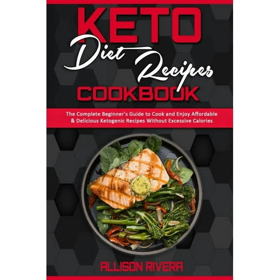 Keto Diet Recipes Cookbook : The Complete Beginner's Guide to Cook and Enjoy Affordable & Delicious Ketogenic Recipes Without Excessive Calories (Paperback)