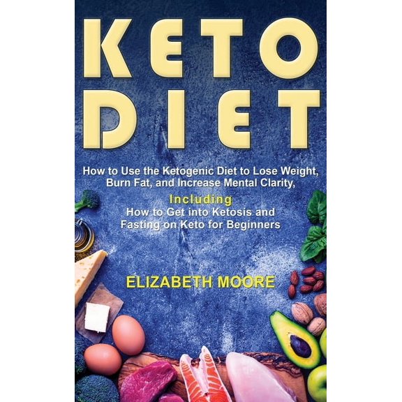 Keto Diet: How to Use the Ketogenic Diet to Lose Weight, Burn Fat, and Increase Mental Clarity, Including How to Get int, (Hardcover)
