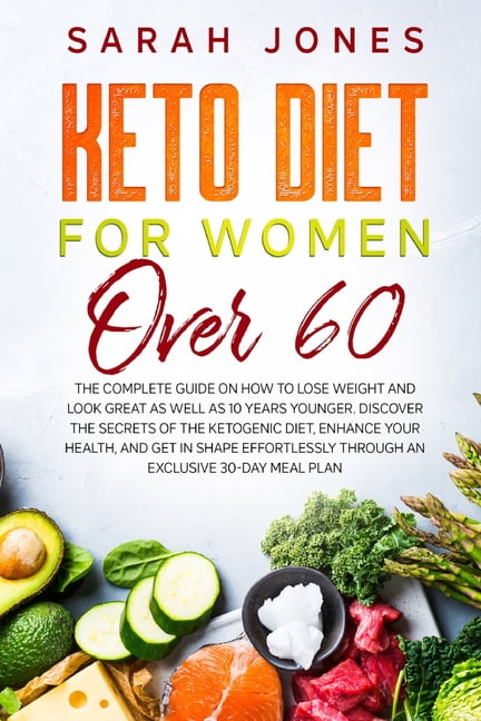 Keto Diet For Women Over 60 : The Complete Guide On How To Lose Weight And  Look Great As Well As 10 Years Younger. Discover The Secrets Of The Ketogenic  Diet, Enhance