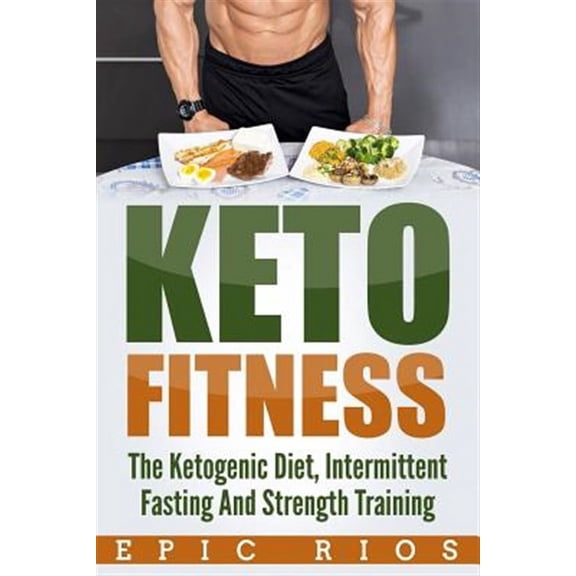 Keto Fitness : The Ketogenic Diet, Intermittent Fasting and Strength Training