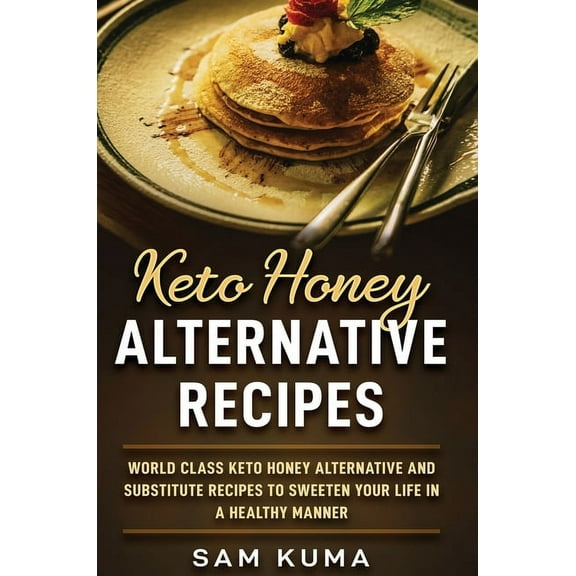 Keto Honey Alternative Recipes: World Class Keto Honey Alternative and Substitute Recipes To Sweeten Your Life in a Heal, (Hardcover)