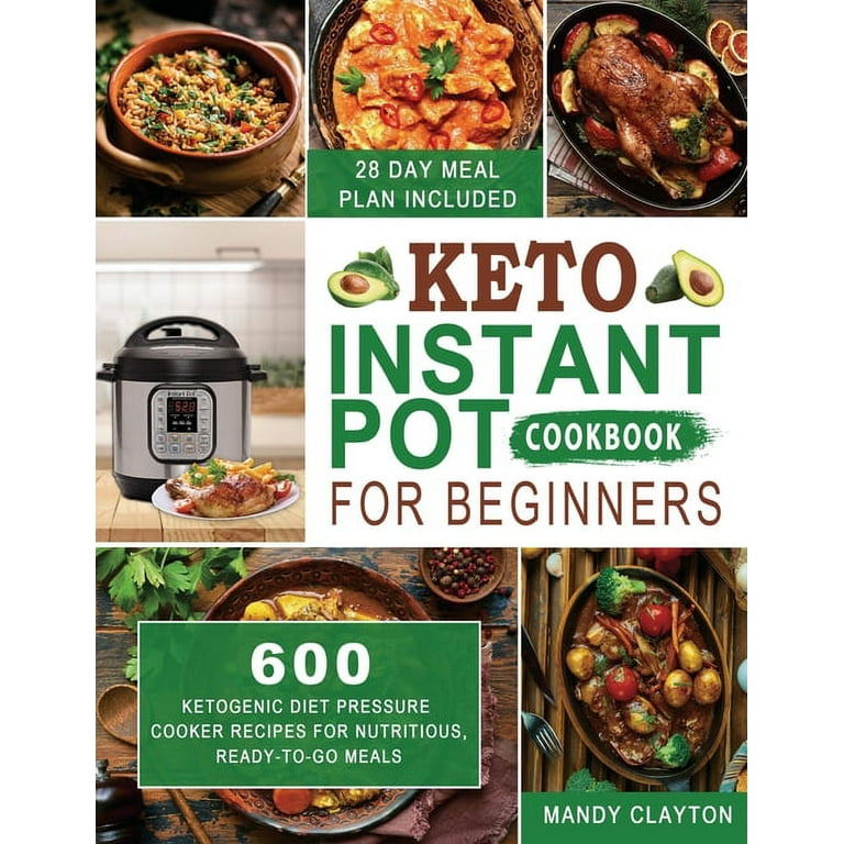 Keto Instant Pot Cookbook for Beginners 600 Ketogenic Diet Pressure Cooker Recipes for Nutritious Ready to Go Meals 28 Days Meal Plan Included Walmart