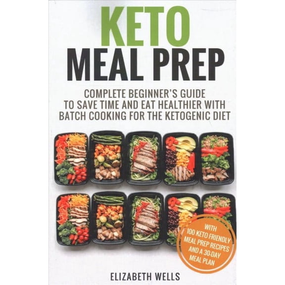 Keto Meal Prep: Complete Beginner's Guide To Save Time And Eat Healthier With Batch Cooking For The (Paperback) by Elizabeth Wells